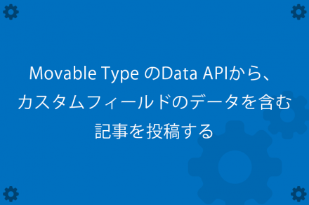 Movable Type のData APIから、カスタムフィールドのデータを含む記事を投稿する | さくらのナレッジ