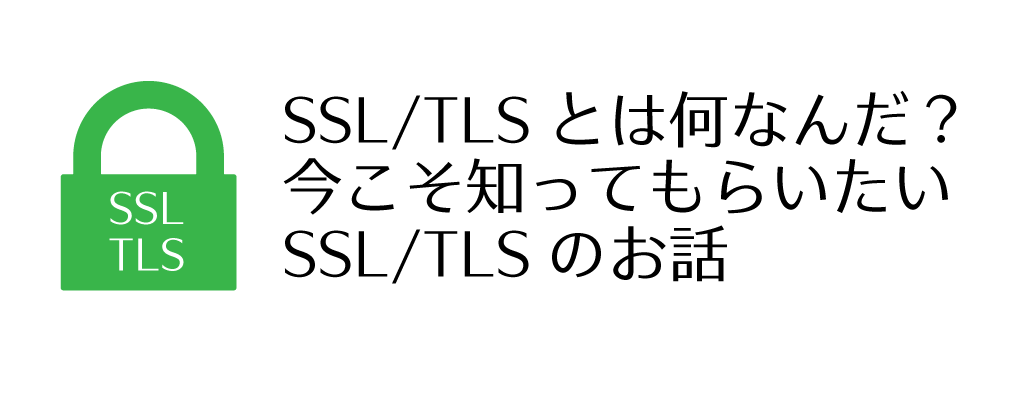 今こそ知ってもらいたいSSL/TLSのお話