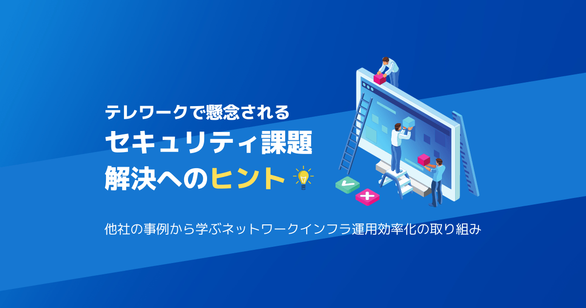 テレワークで懸念されるセキュリティ課題解決へのヒント