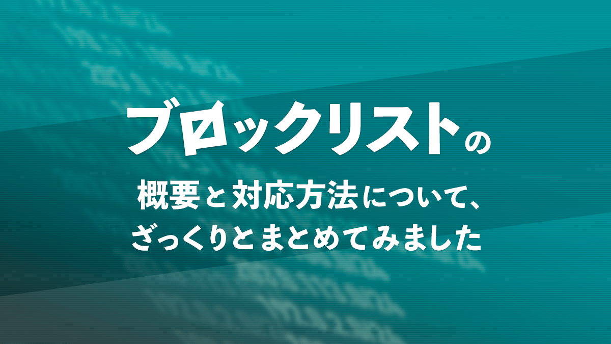 ブロックリストの概要と対応方法について、ざっくりとまとめてみました