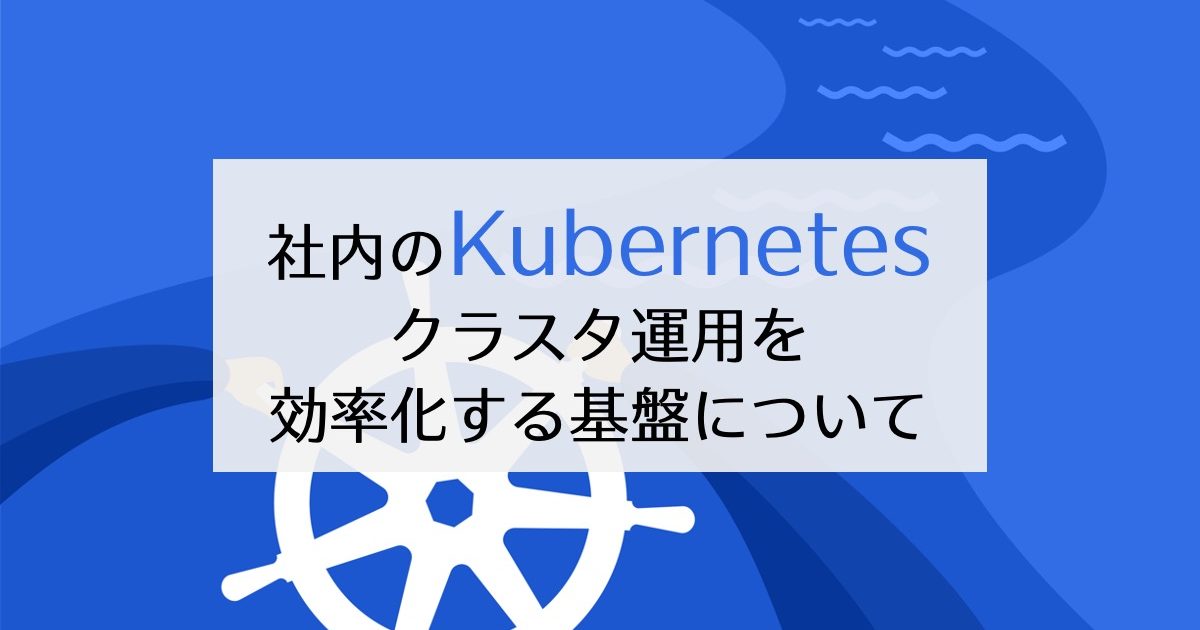 充実の品 社内のKubernetesクラスタ運用を効率化する基盤について ビジネス・経済