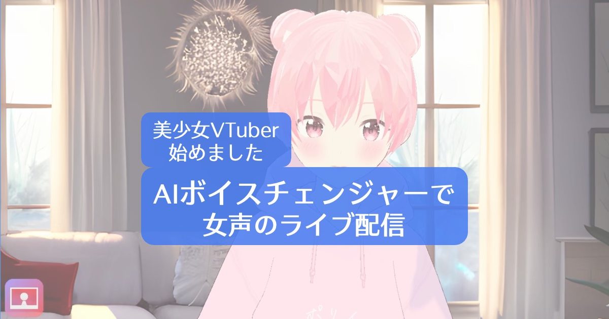美少女VTuber始めました。AIボイスチェンジャーで女声のライブ配信方法