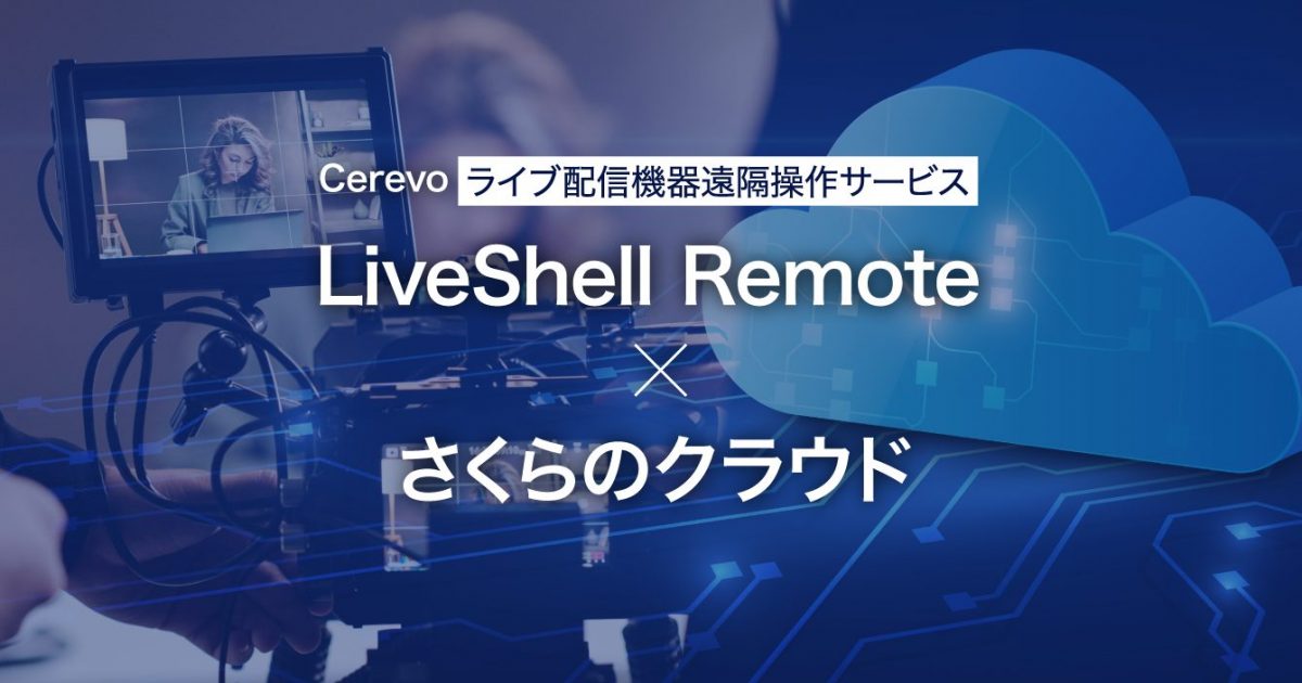 Cerevoのライブ配信機器遠隔操作サービス「LiveShell Remote」と
