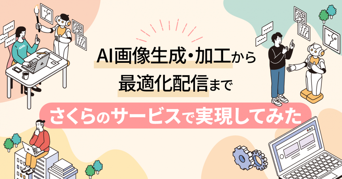 AI画像生成・加工から最適化配信までさくらのサービスで実現してみた